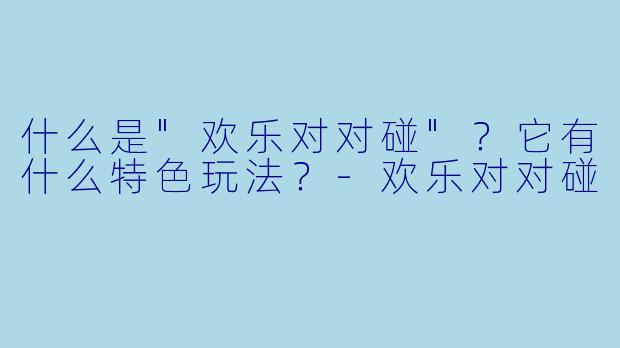什么是"欢乐对对碰"?它有什么特色玩法?