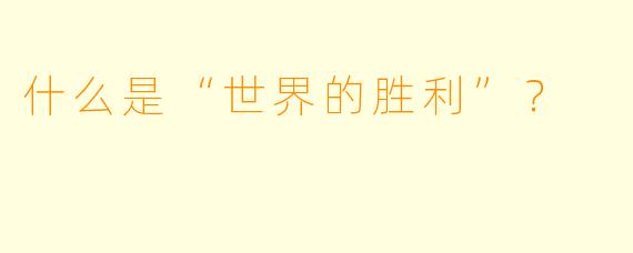 什么是“世界的胜利”？