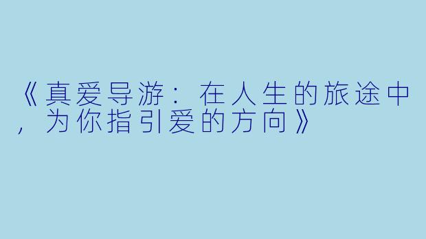《真爱导游:在人生的旅途中,为你指引爱的方向》
