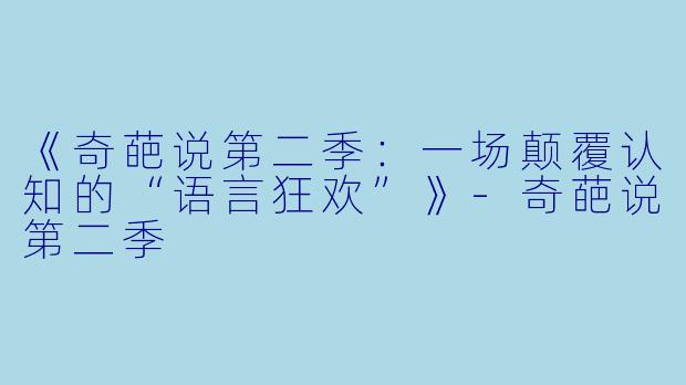 《奇葩说第二季：一场颠覆认知的“语言狂欢”》-奇葩说第二季