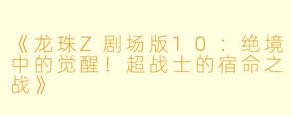 《龙珠Z剧场版10:绝境中的觉醒!超战士的宿命之战》