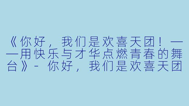 《你好,我们是欢喜天团!——用快乐与才华点燃青春的舞台》-你好,我们是欢喜天团