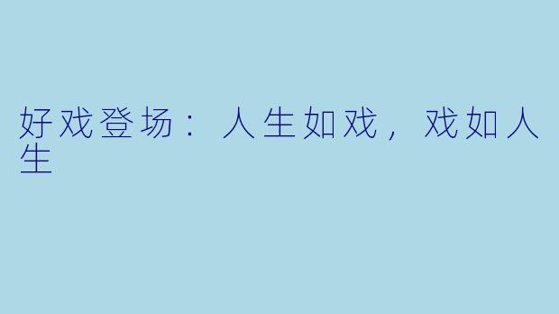 好戏登场:人生如戏,戏如人生
