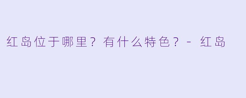 红岛位于哪里？有什么特色？-红岛