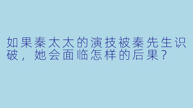 如果秦太太的演技被秦先生识破,她会面临怎样的后果?