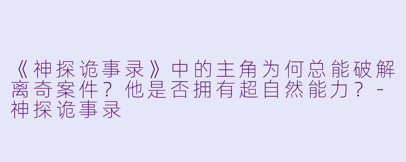 《神探诡事录》中的主角为何总能破解离奇案件？他是否拥有超自然能力？-神探诡事录