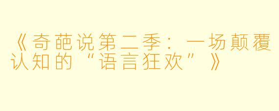 《奇葩说第二季：一场颠覆认知的“语言狂欢”》