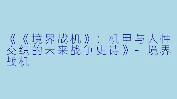 《《境界战机》：机甲与人性交织的未来战争史诗》-境界战机