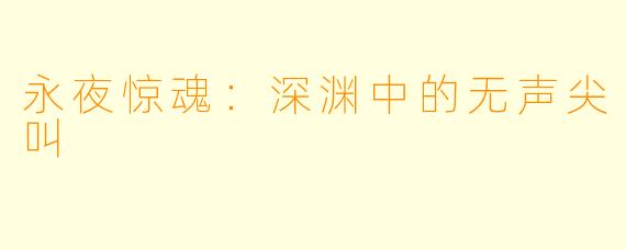 永夜惊魂：深渊中的无声尖叫