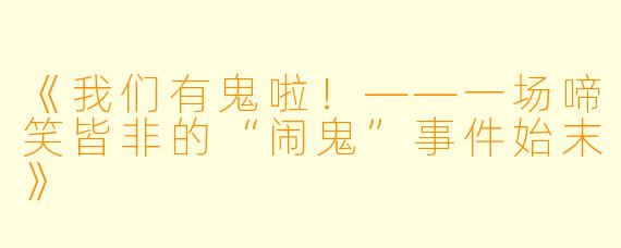 《我们有鬼啦!——一场啼笑皆非的“闹鬼”事件始末》