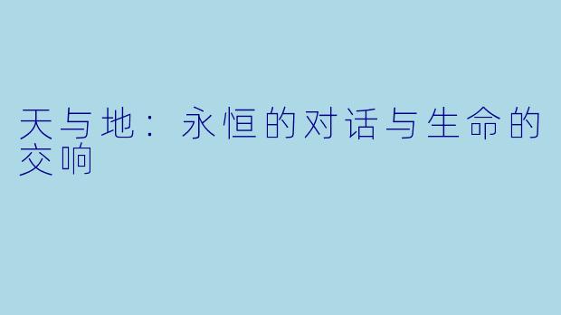 天与地：永恒的对话与生命的交响