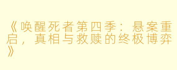 《唤醒死者第四季:悬案重启,真相与救赎的终极博弈》
