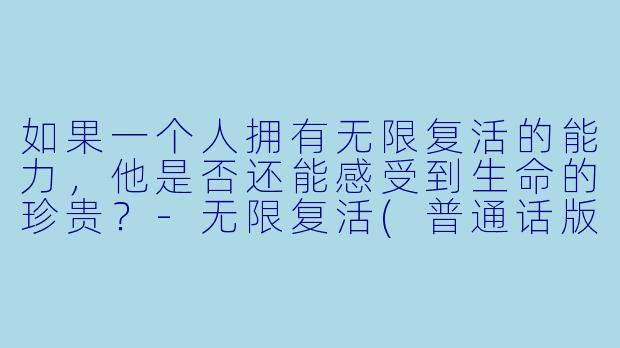 如果一个人拥有无限复活的能力，他是否还能感受到生命的珍贵？-无限复活(普通话版)