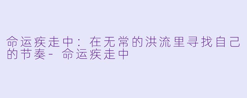 命运疾走中：在无常的洪流里寻找自己的节奏-命运疾走中