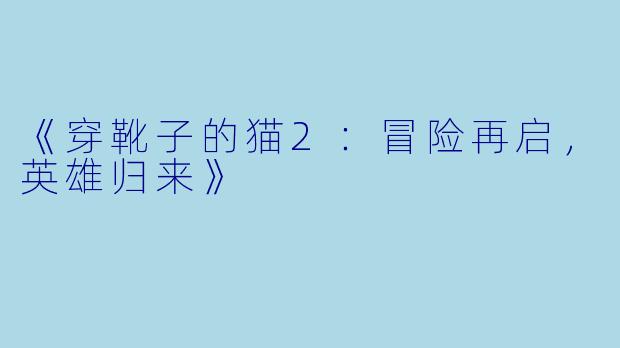 《穿靴子的猫2：冒险再启，英雄归来》