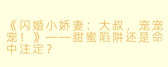 《闪婚小娇妻：大叔，宠宠宠！》——甜蜜陷阱还是命中注定？
