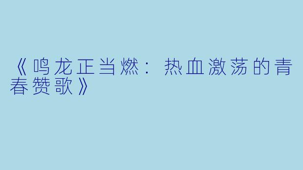 《鸣龙正当燃:热血激荡的青春赞歌》