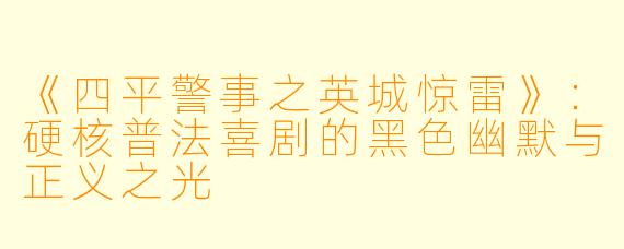 《四平警事之英城惊雷》：硬核普法喜剧的黑色幽默与正义之光