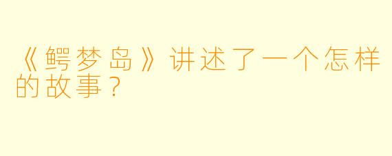 《鳄梦岛》讲述了一个怎样的故事？