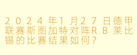2024年1月27日德甲联赛斯图加特对阵RB莱比锡的比赛结果如何?