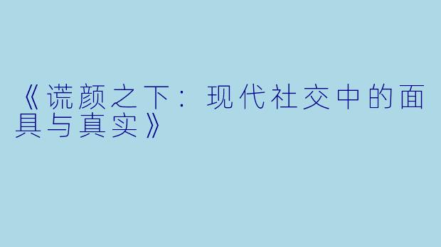 《谎颜之下:现代社交中的面具与真实》