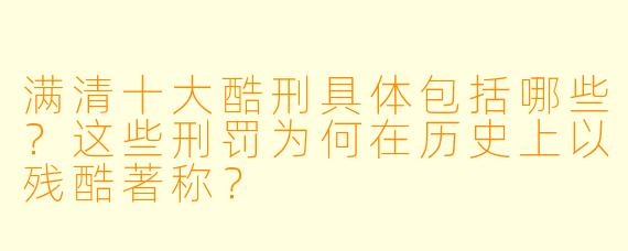 满清十大酷刑具体包括哪些？这些刑罚为何在历史上以残酷著称？
