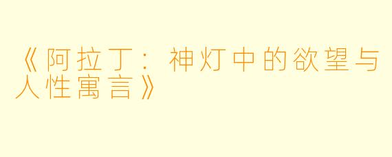 《阿拉丁:神灯中的欲望与人性寓言》