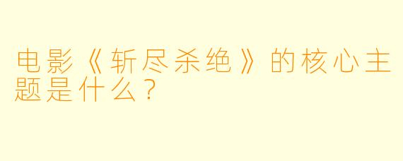 电影《斩尽杀绝》的核心主题是什么?