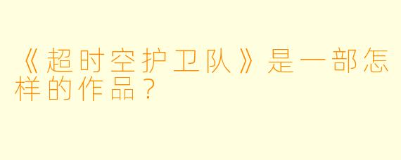 《超时空护卫队》是一部怎样的作品?