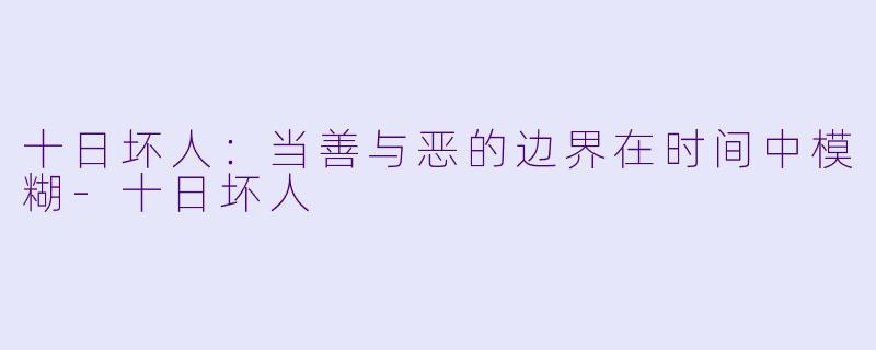 十日坏人：当善与恶的边界在时间中模糊-十日坏人