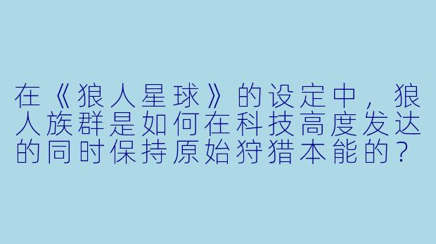 在《狼人星球》的设定中，狼人族群是如何在科技高度发达的同时保持原始狩猎本能的？