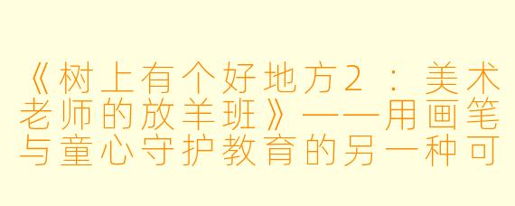 《树上有个好地方2:美术老师的放羊班》——用画笔与童心守护教育的另一种可能
