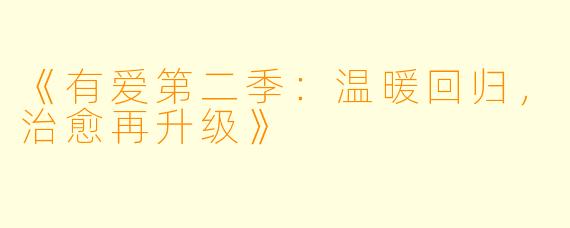 《有爱第二季：温暖回归，治愈再升级》