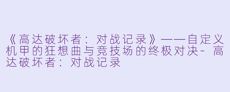 《高达破坏者:对战记录》——自定义机甲的狂想曲与竞技场的终极对决-高达破坏者:对战记录