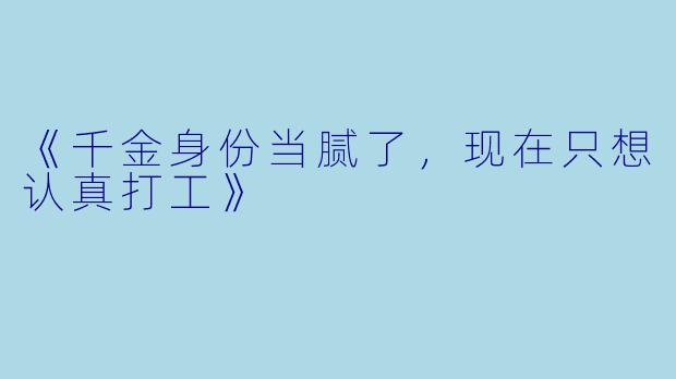 《千金身份当腻了,现在只想认真打工》