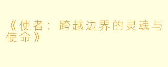 《使者：跨越边界的灵魂与使命》