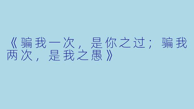 《骗我一次,是你之过;骗我两次,是我之愚》