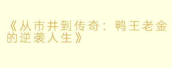 《从市井到传奇：鸭王老金的逆袭人生》