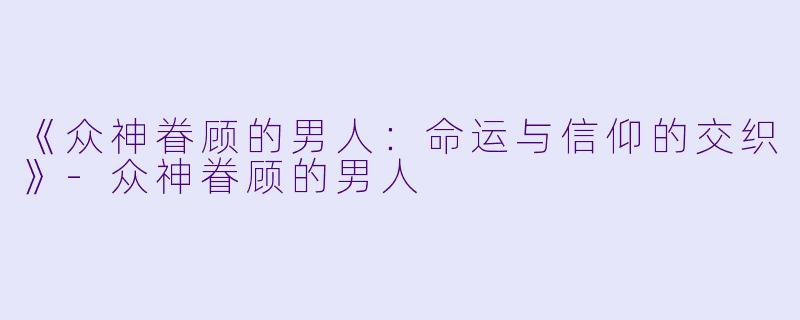 《众神眷顾的男人：命运与信仰的交织》