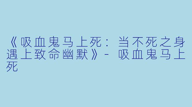 《吸血鬼马上死:当不死之身遇上致命幽默》-吸血鬼马上死