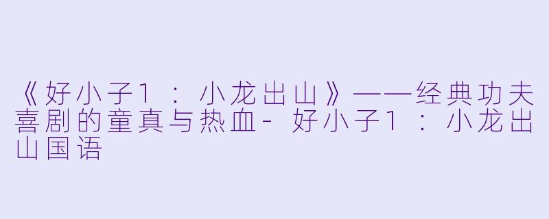 《好小子1：小龙出山》——经典功夫喜剧的童真与热血
