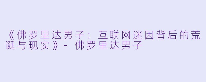 《佛罗里达男子：互联网迷因背后的荒诞与现实》-佛罗里达男子