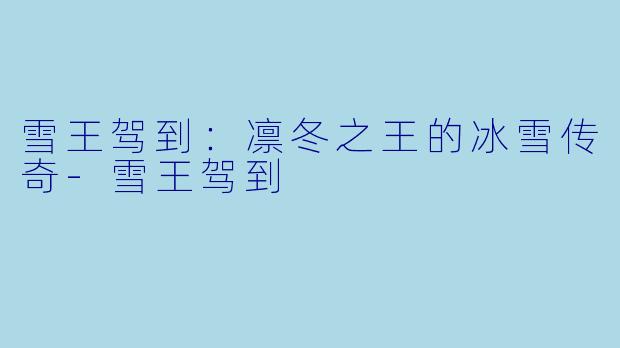 雪王驾到:凛冬之王的冰雪传奇