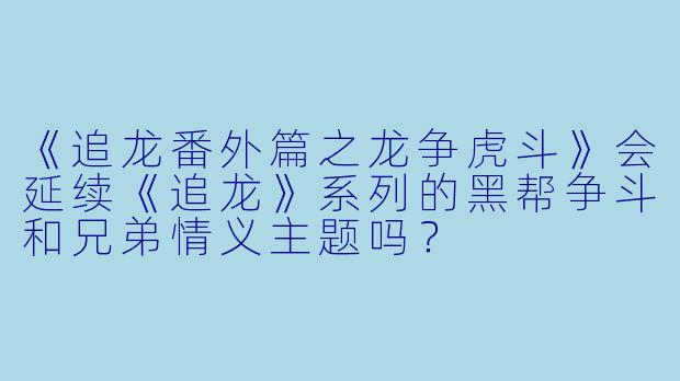 《追龙番外篇之龙争虎斗》会延续《追龙》系列的黑帮争斗和兄弟情义主题吗？