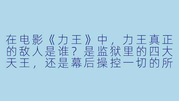 在电影《力王》中，力王真正的敌人是谁？是监狱里的四大天王，还是幕后操控一切的所长？