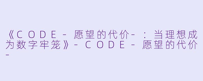 《CODE-愿望的代价-：当理想成为数字牢笼》-CODE-愿望的代价-