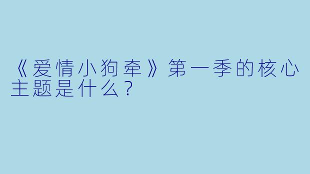 《爱情小狗牵》第一季的核心主题是什么?