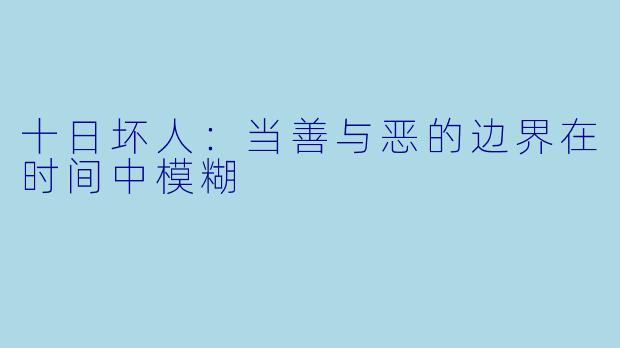 十日坏人：当善与恶的边界在时间中模糊
