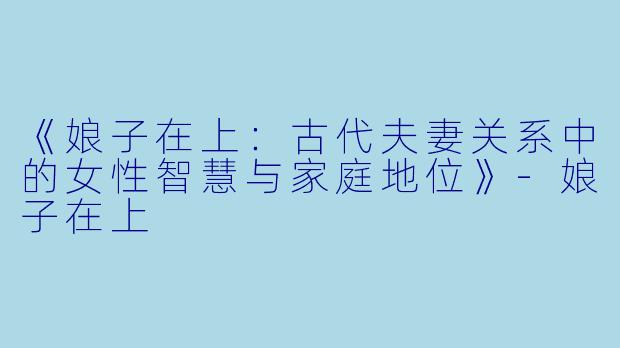 《娘子在上:古代夫妻关系中的女性智慧与家庭地位》