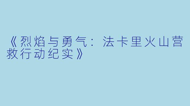 《烈焰与勇气:法卡里火山营救行动纪实》